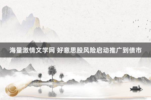 海量激情文学网 好意思股风险启动推广到债市