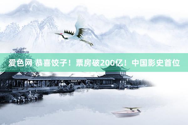 爱色网 恭喜饺子！票房破200亿！中国影史首位
