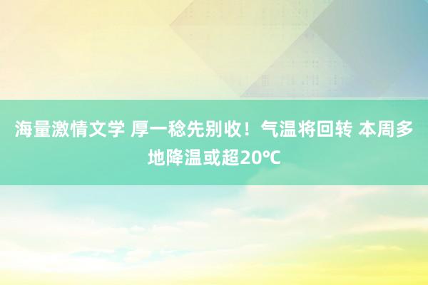 海量激情文学 厚一稔先别收！气温将回转 本周多地降温或超20℃