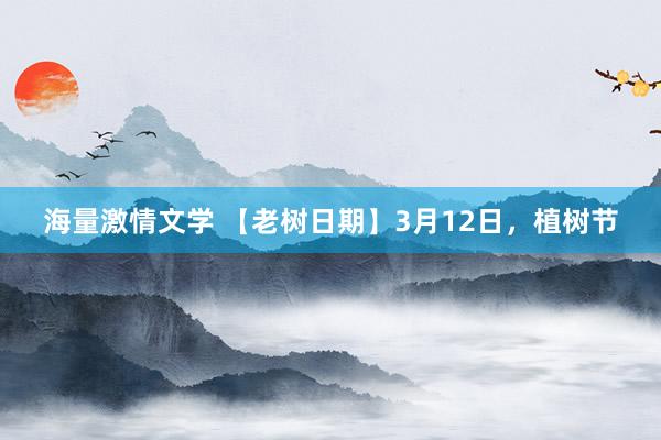 海量激情文学 【老树日期】3月12日，植树节