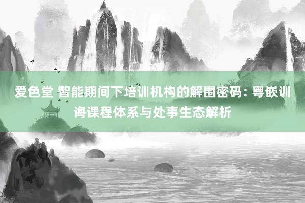 爱色堂 智能期间下培训机构的解围密码: 粤嵌训诲课程体系与处事生态解析