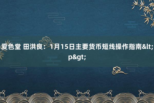爱色堂 田洪良：1月15日主要货币短线操作指南<p>