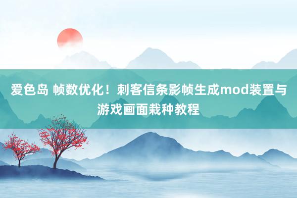 爱色岛 帧数优化！刺客信条影帧生成mod装置与游戏画面栽种教程