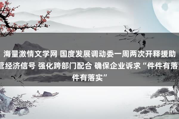 海量激情文学网 国度发展调动委一周两次开释援助民营经济信号 强化跨部门配合 确保企业诉求“件件有落实”