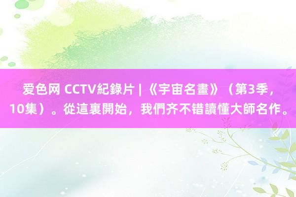 爱色网 CCTV紀錄片 | 《宇宙名畫》（第3季，10集）。從這裏開始，我們齐不错讀懂大師名作。