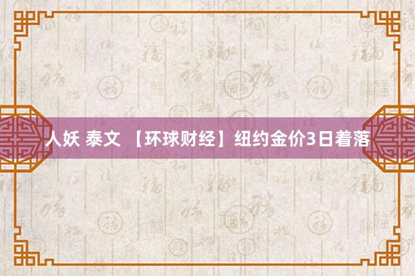 人妖 泰文 【环球财经】纽约金价3日着落