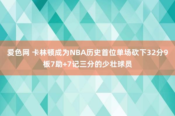 爱色网 卡林顿成为NBA历史首位单场砍下32分9板7助+7记三分的少壮球员