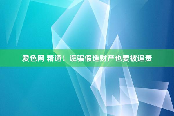 爱色网 精通！诳骗假造财产也要被追责