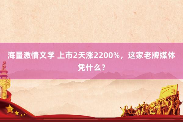 海量激情文学 上市2天涨2200%，这家老牌媒体凭什么？