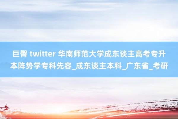巨臀 twitter 华南师范大学成东谈主高考专升本阵势学专科先容_成东谈主本科_广东省_考研