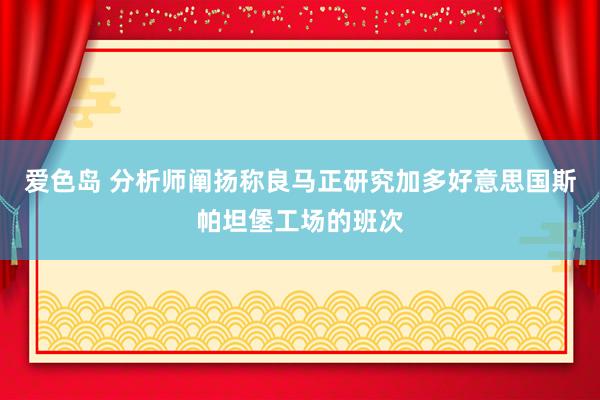 爱色岛 分析师阐扬称良马正研究加多好意思国斯帕坦堡工场的班次