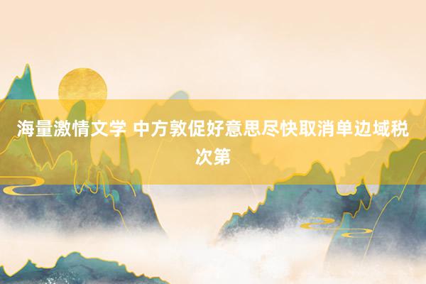 海量激情文学 中方敦促好意思尽快取消单边域税次第