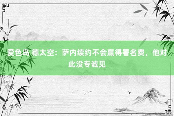 爱色岛 德太空：萨内续约不会赢得署名费，他对此没专诚见