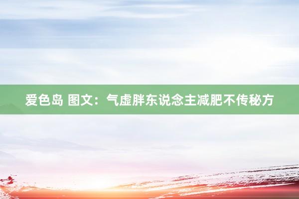 爱色岛 图文：气虚胖东说念主减肥不传秘方