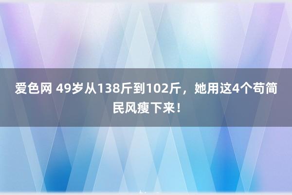 爱色网 49岁从138斤到102斤，她用这4个苟简民风瘦下来！