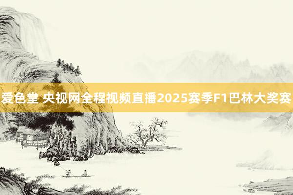 爱色堂 央视网全程视频直播2025赛季F1巴林大奖赛