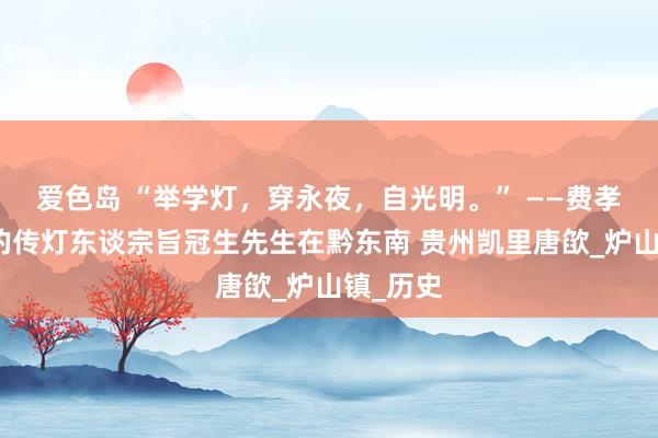 爱色岛 “举学灯，穿永夜，自光明。” ——费孝通精神的传灯东谈宗旨冠生先生在黔东南 贵州凯里唐欿_炉山镇_历史
