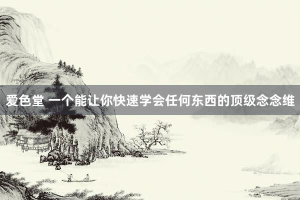爱色堂 一个能让你快速学会任何东西的顶级念念维
