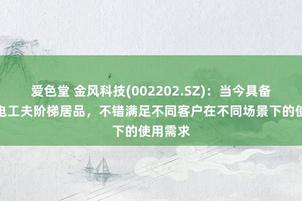 爱色堂 金风科技(002202.SZ)：当今具备多种风电工夫阶梯居品，不错满足不同客户在不同场景下的使用需求