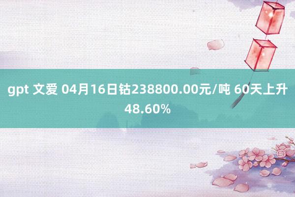 gpt 文爱 04月16日钴238800.00元/吨 60天上升48.60%