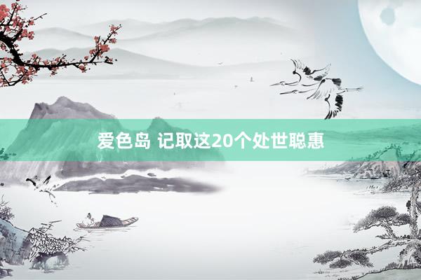 爱色岛 记取这20个处世聪惠