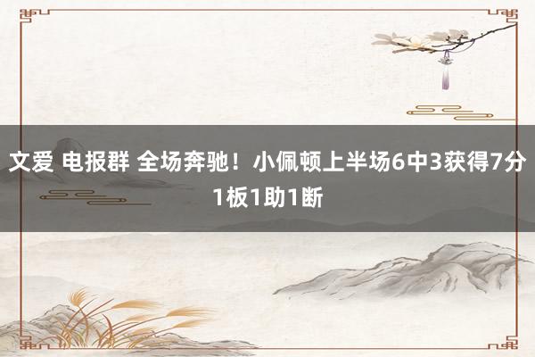 文爱 电报群 全场奔驰！小佩顿上半场6中3获得7分1板1助1断