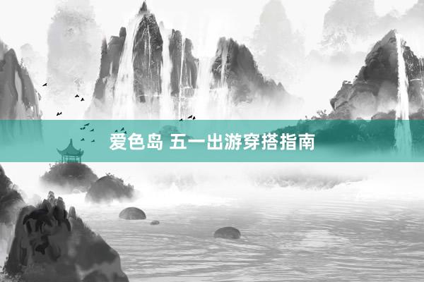 爱色岛 五一出游穿搭指南