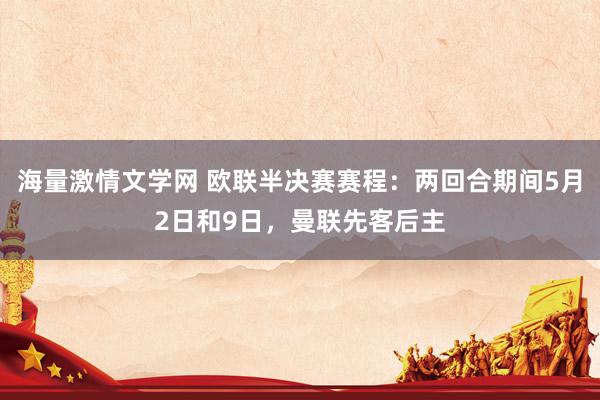 海量激情文学网 欧联半决赛赛程：两回合期间5月2日和9日，曼联先客后主