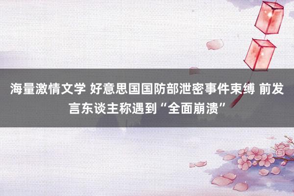海量激情文学 好意思国国防部泄密事件束缚 前发言东谈主称遇到“全面崩溃”