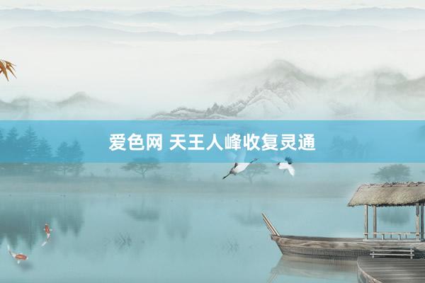 爱色网 天王人峰收复灵通