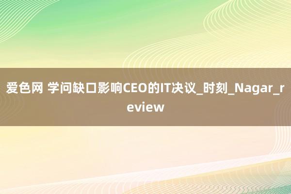 爱色网 学问缺口影响CEO的IT决议_时刻_Nagar_review