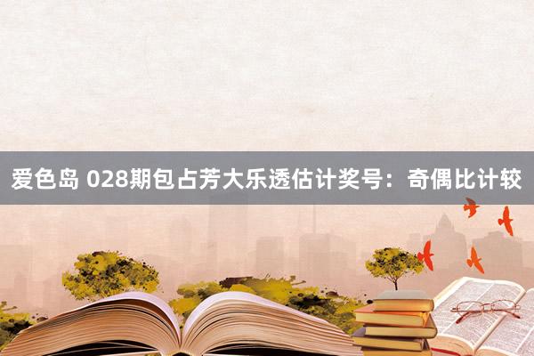 爱色岛 028期包占芳大乐透估计奖号：奇偶比计较