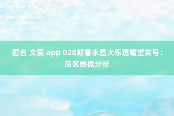 匿名 文爱 app 028期曹永昌大乐透瞻望奖号：后区数据分析
