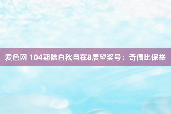 爱色网 104期陆白秋自在8展望奖号：奇偶比保举