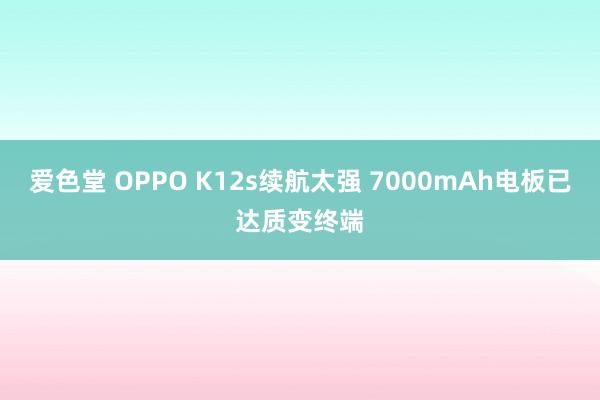 爱色堂 OPPO K12s续航太强 7000mAh电板已达质变终端