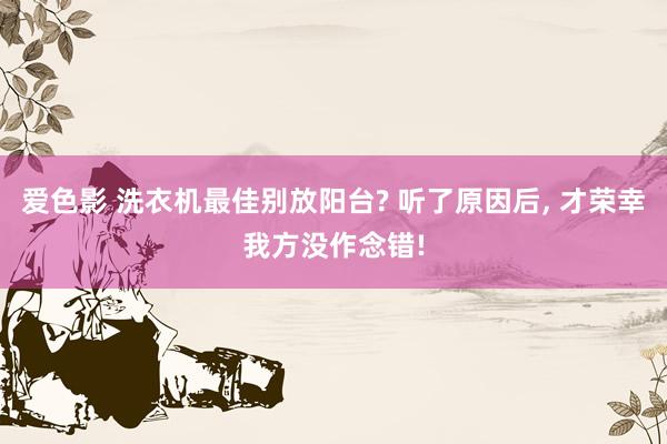 爱色影 洗衣机最佳别放阳台? 听了原因后， 才荣幸我方没作念错!