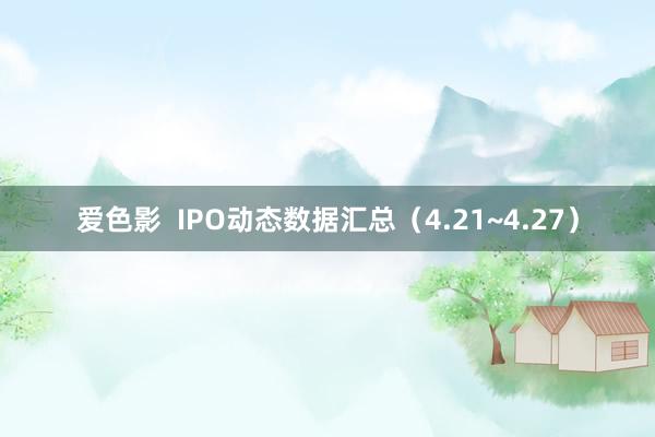 爱色影  IPO动态数据汇总（4.21~4.27）